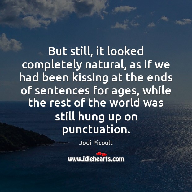 But still, it looked completely natural, as if we had been kissing Jodi Picoult Picture Quote