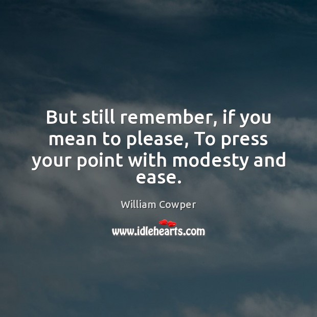 But still remember, if you mean to please, To press your point with modesty and ease. Image