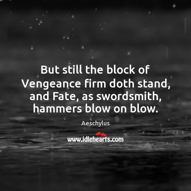 But still the block of Vengeance firm doth stand, and Fate, as Aeschylus Picture Quote