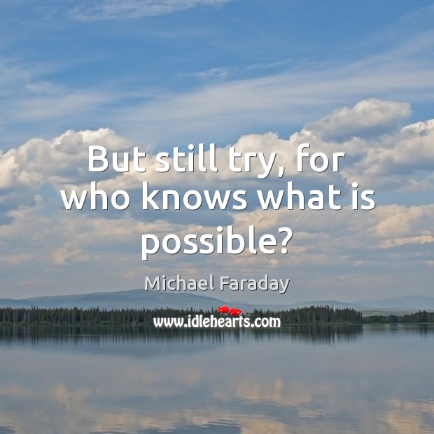 But still try, for who knows what is possible? Michael Faraday Picture Quote