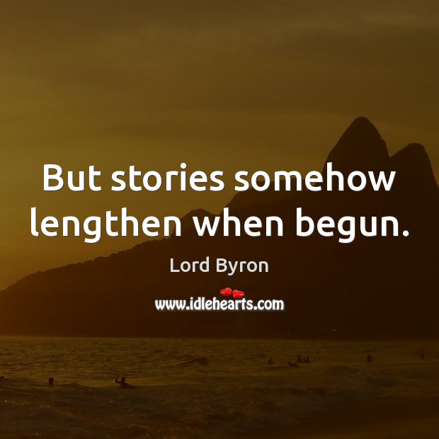 But stories somehow lengthen when begun. Lord Byron Picture Quote