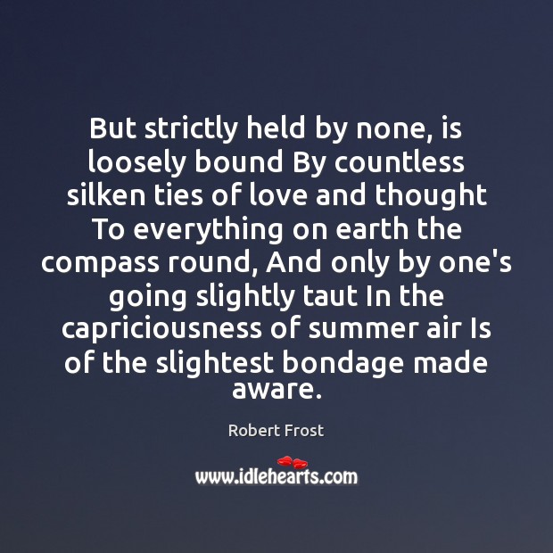 But strictly held by none, is loosely bound By countless silken ties Robert Frost Picture Quote