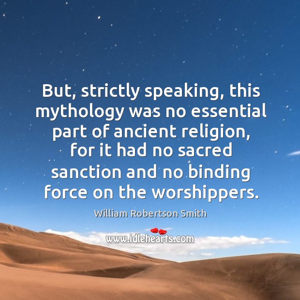 But, strictly speaking, this mythology was no essential part of ancient religion William Robertson Smith Picture Quote