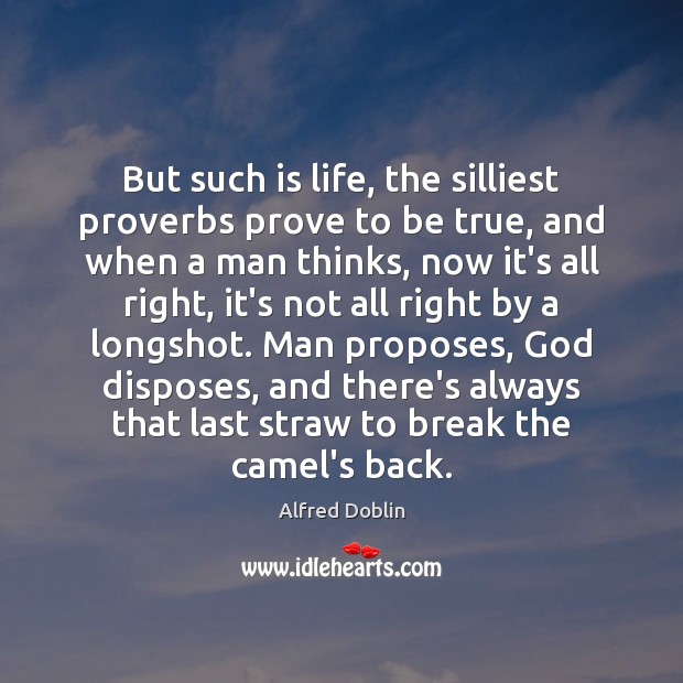 But such is life, the silliest proverbs prove to be true, and Alfred Doblin Picture Quote