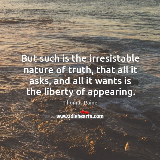 But such is the irresistable nature of truth, that all it asks, and all it wants is the liberty of appearing. Image
