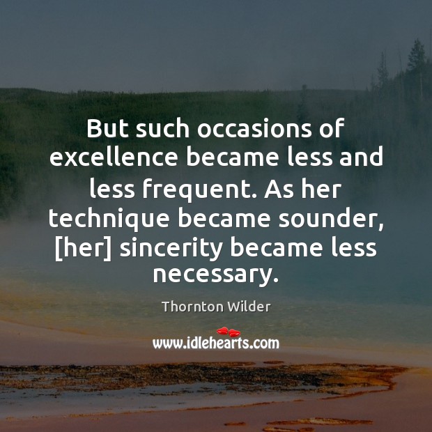 But such occasions of excellence became less and less frequent. As her Thornton Wilder Picture Quote