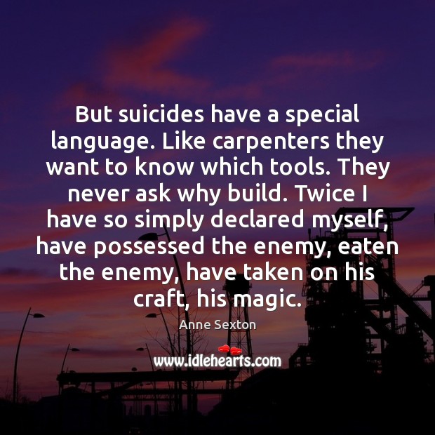 But suicides have a special language. Like carpenters they want to know Anne Sexton Picture Quote