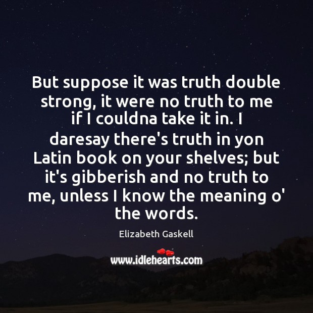 But suppose it was truth double strong, it were no truth to Elizabeth Gaskell Picture Quote