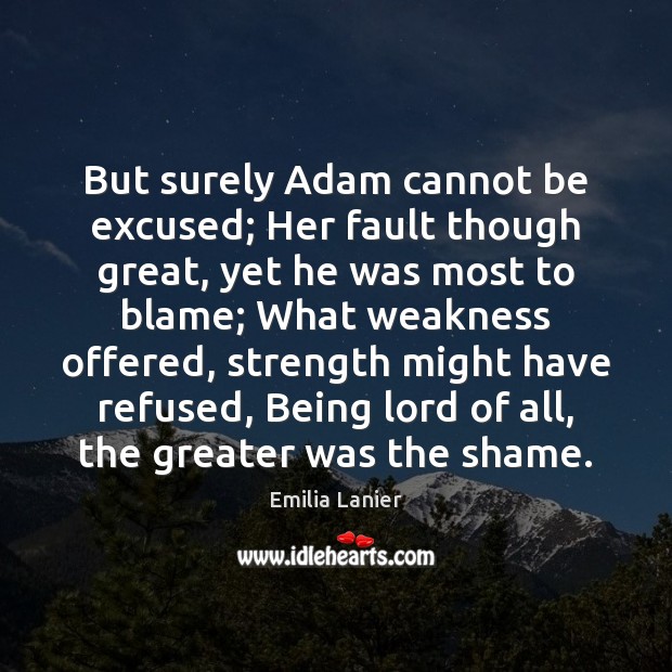 But surely Adam cannot be excused; Her fault though great, yet he Emilia Lanier Picture Quote