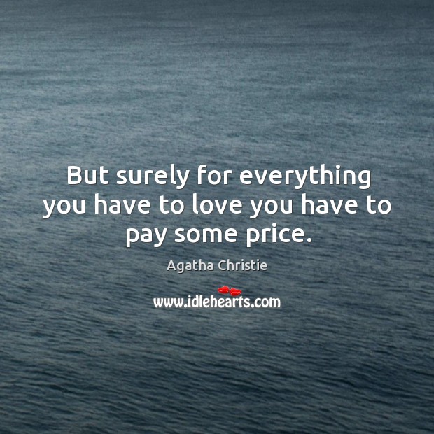 But surely for everything you have to love you have to pay some price. Agatha Christie Picture Quote