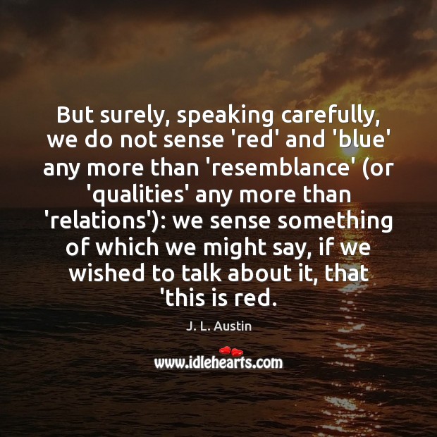 But surely, speaking carefully, we do not sense ‘red’ and ‘blue’ any J. L. Austin Picture Quote