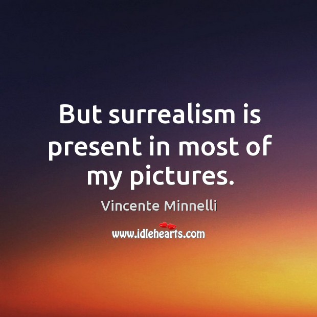 But surrealism is present in most of my pictures. Vincente Minnelli Picture Quote