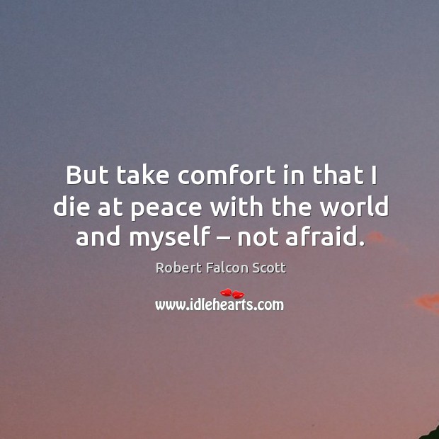 But take comfort in that I die at peace with the world and myself – not afraid. Afraid Quotes Image