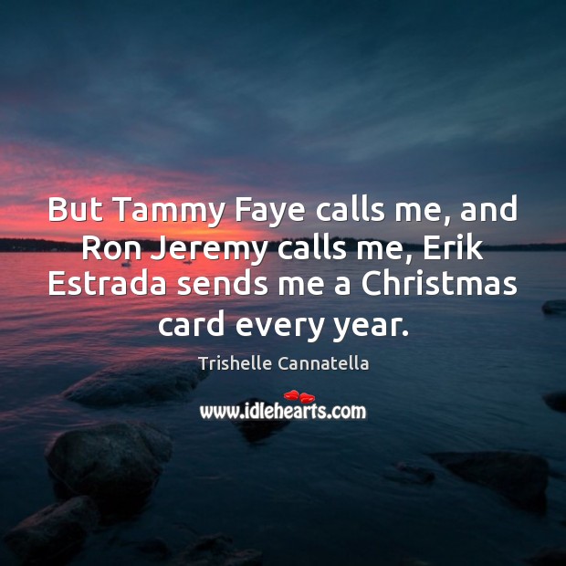 But Tammy Faye calls me, and Ron Jeremy calls me, Erik Estrada Trishelle Cannatella Picture Quote