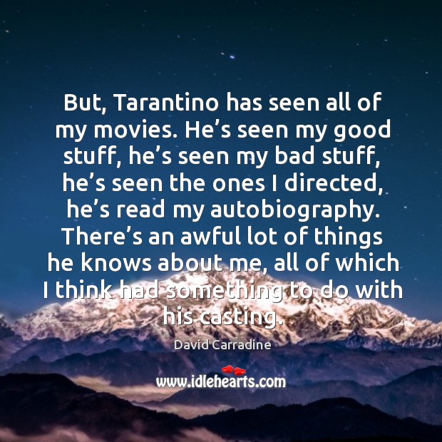 But, tarantino has seen all of my movies. He’s seen my good stuff, he’s seen my Image