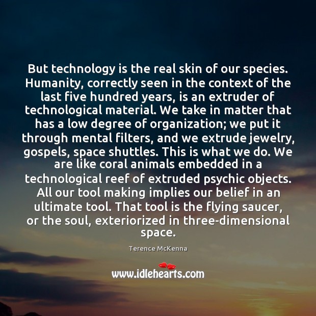 But technology is the real skin of our species. Humanity, correctly seen Technology Quotes Image