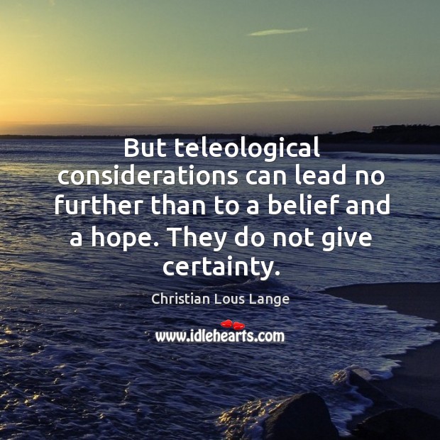 But teleological considerations can lead no further than to a belief and a hope. Christian Lous Lange Picture Quote