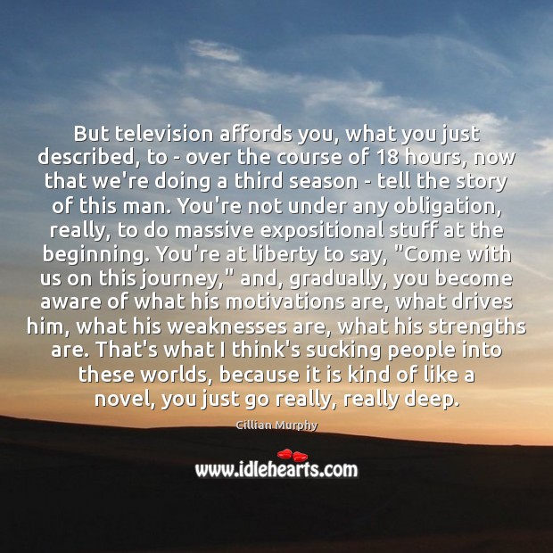 But television affords you, what you just described, to – over the Cillian Murphy Picture Quote