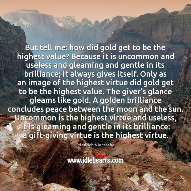But tell me: how did gold get to be the highest value? Friedrich Nietzsche Picture Quote