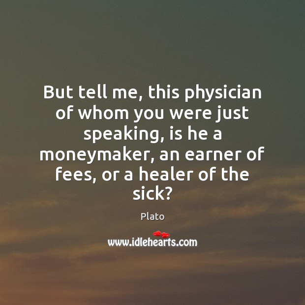 But tell me, this physician of whom you were just speaking, is Plato Picture Quote