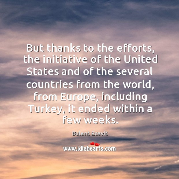 But thanks to the efforts, the initiative of the united states and of the several countries Bulent Ecevit Picture Quote