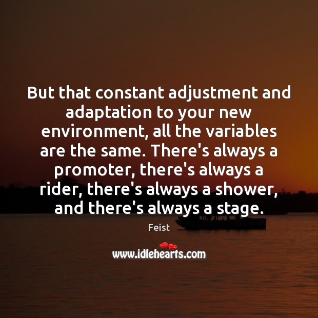 But that constant adjustment and adaptation to your new environment, all the Feist Picture Quote