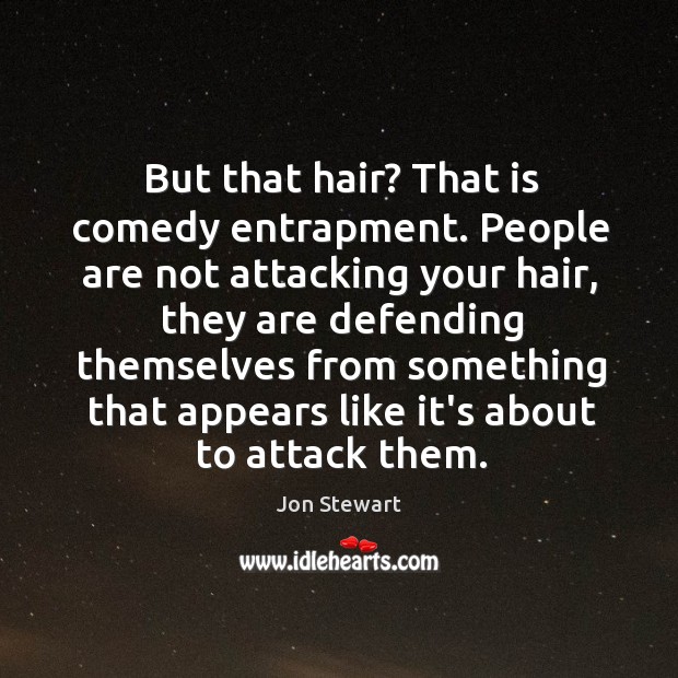But that hair? That is comedy entrapment. People are not attacking your Jon Stewart Picture Quote