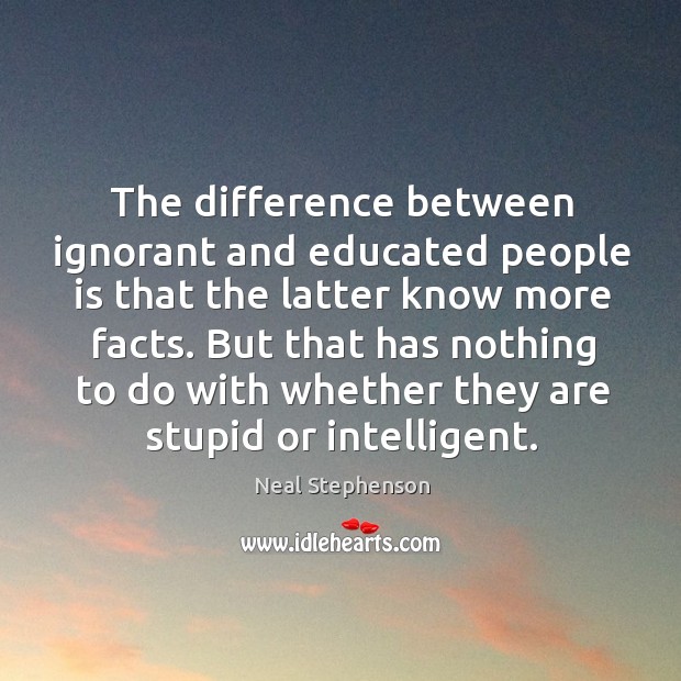 But that has nothing to do with whether they are stupid or intelligent. Neal Stephenson Picture Quote
