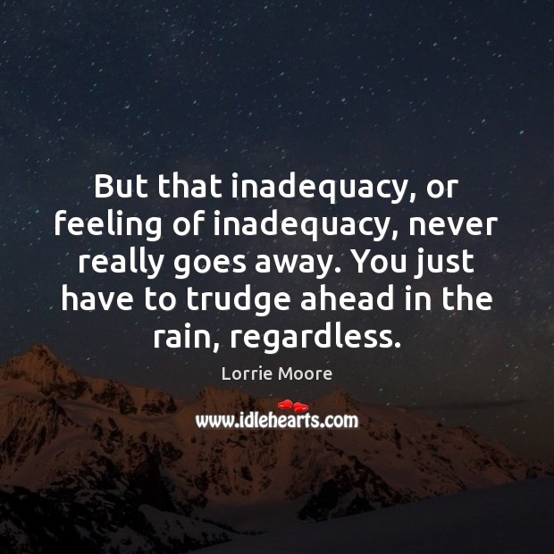 But that inadequacy, or feeling of inadequacy, never really goes away. You Image