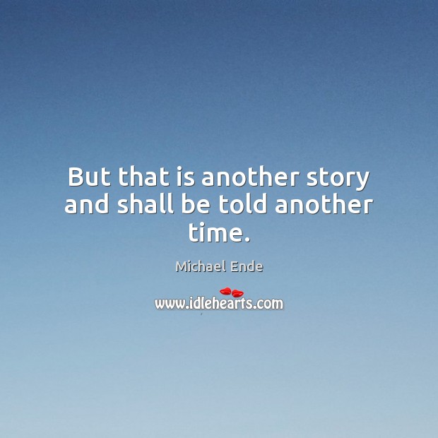 But that is another story and shall be told another time. Michael Ende Picture Quote