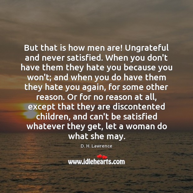 But that is how men are! Ungrateful and never satisfied. When you D. H. Lawrence Picture Quote