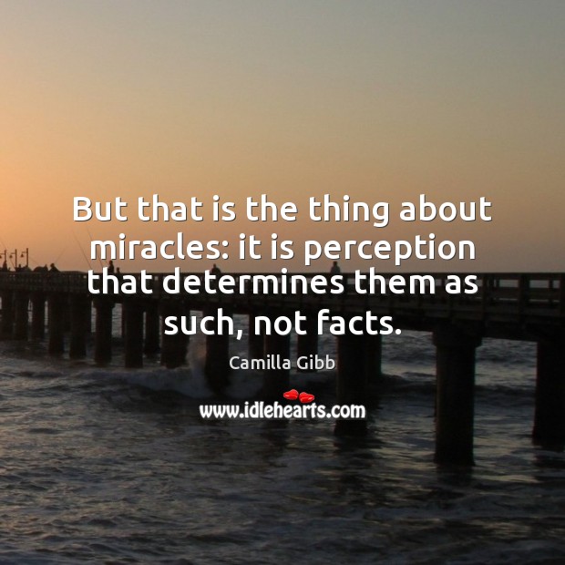 But that is the thing about miracles: it is perception that determines Camilla Gibb Picture Quote