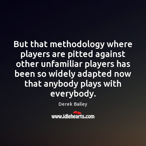 But that methodology where players are pitted against other unfamiliar players has Derek Bailey Picture Quote