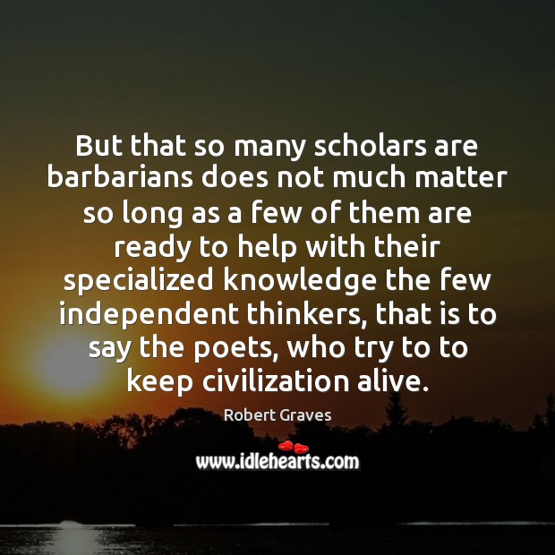 But that so many scholars are barbarians does not much matter so Robert Graves Picture Quote