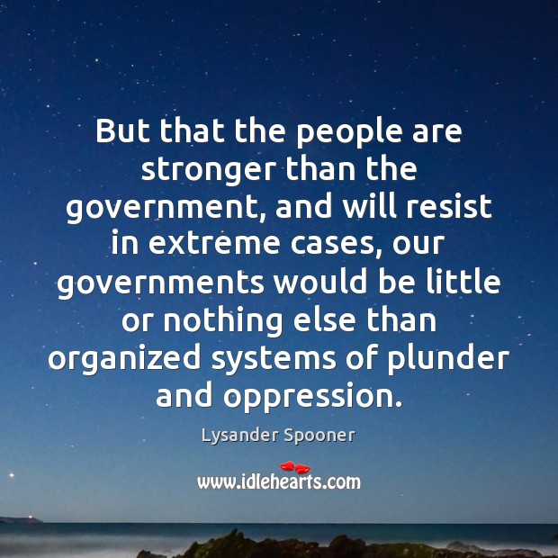 But that the people are stronger than the government, and will resist Lysander Spooner Picture Quote