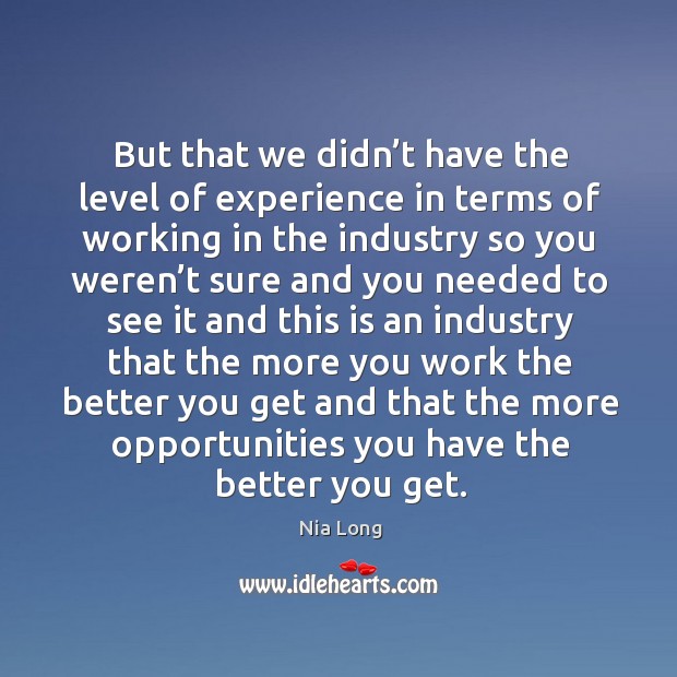 But that we didn’t have the level of experience in terms of working in the industry Image