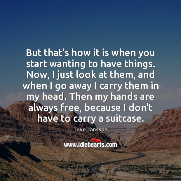 But that’s how it is when you start wanting to have things. Tove Jansson Picture Quote