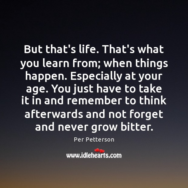 But that’s life. That’s what you learn from; when things happen. Especially Per Petterson Picture Quote