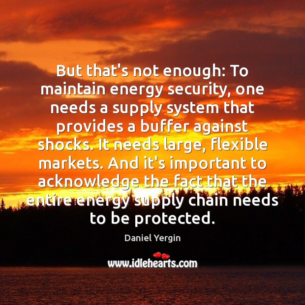 But that’s not enough: To maintain energy security, one needs a supply Daniel Yergin Picture Quote