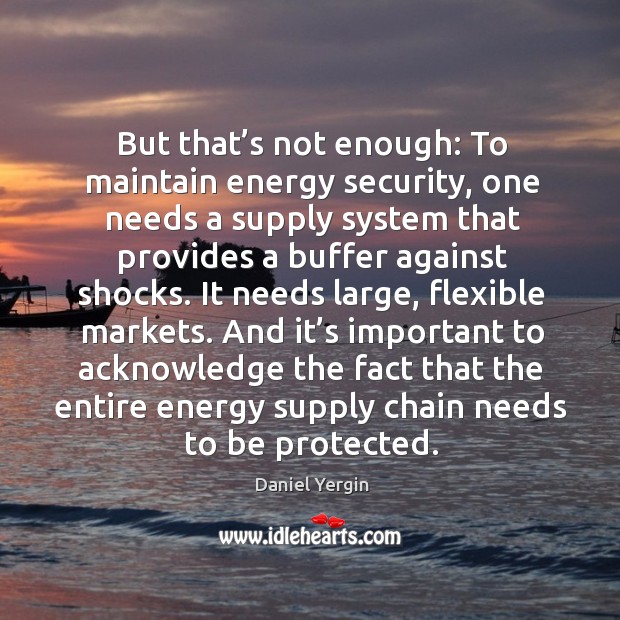 But that’s not enough: to maintain energy security Daniel Yergin Picture Quote