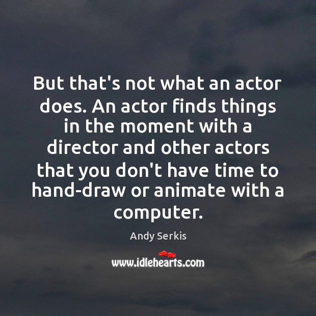 But that’s not what an actor does. An actor finds things in Computers Quotes Image