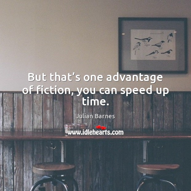 But that’s one advantage of fiction, you can speed up time. Julian Barnes Picture Quote