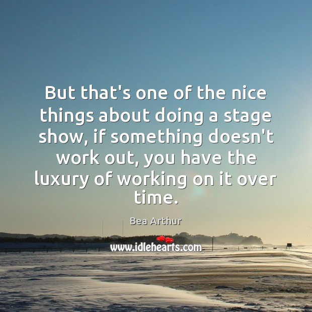 But that’s one of the nice things about doing a stage show, Bea Arthur Picture Quote