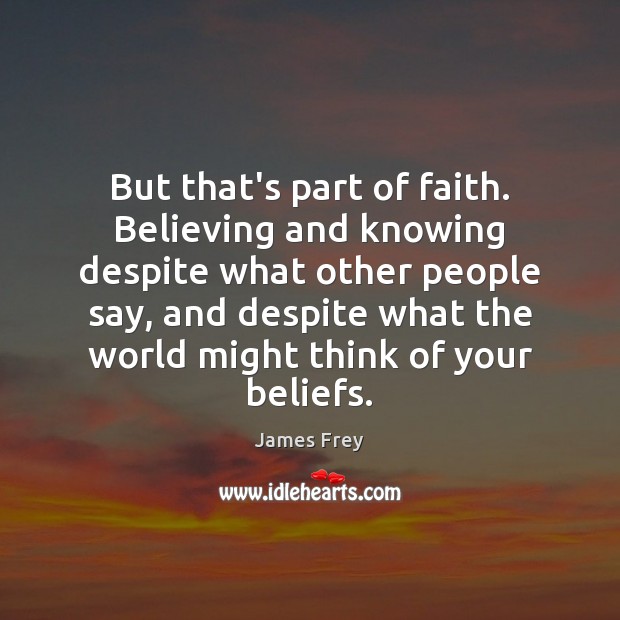 But that’s part of faith. Believing and knowing despite what other people James Frey Picture Quote