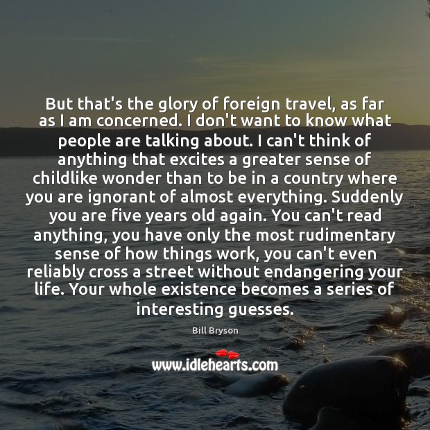 But that’s the glory of foreign travel, as far as I am Bill Bryson Picture Quote