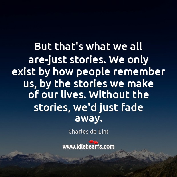 But that’s what we all are-just stories. We only exist by how Charles de Lint Picture Quote