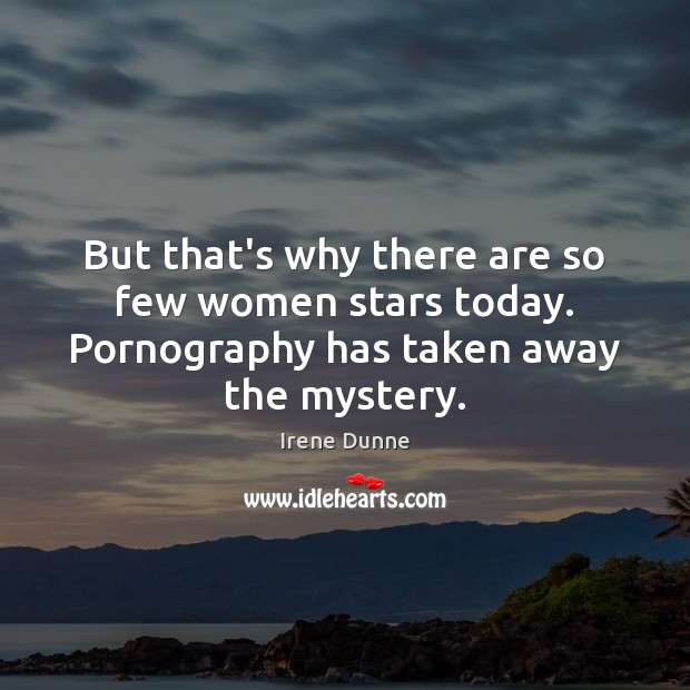 But that’s why there are so few women stars today. Pornography has taken away the mystery. Image