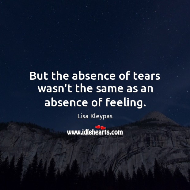 But the absence of tears wasn’t the same as an absence of feeling. Lisa Kleypas Picture Quote