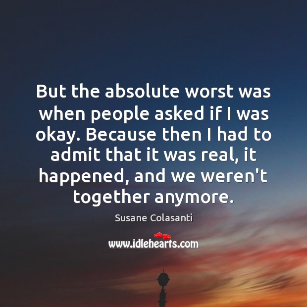 But the absolute worst was when people asked if I was okay. Susane Colasanti Picture Quote