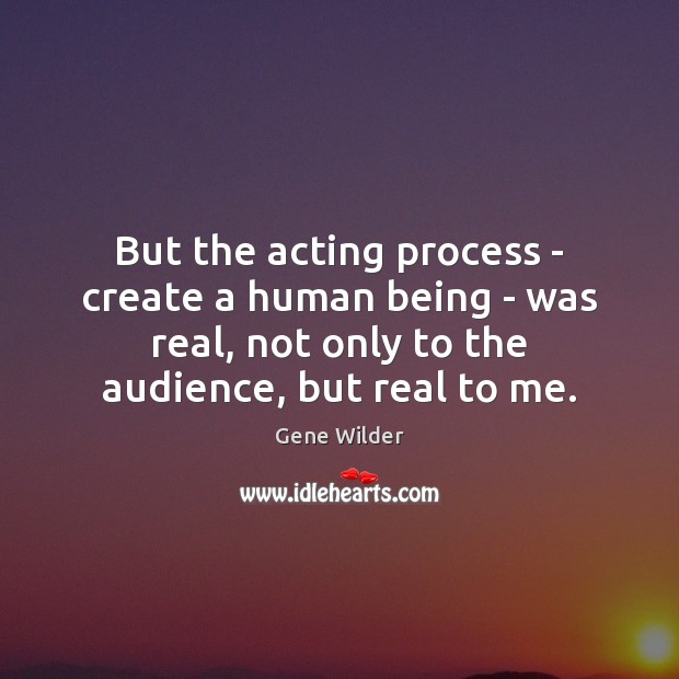 But the acting process – create a human being – was real, Gene Wilder Picture Quote